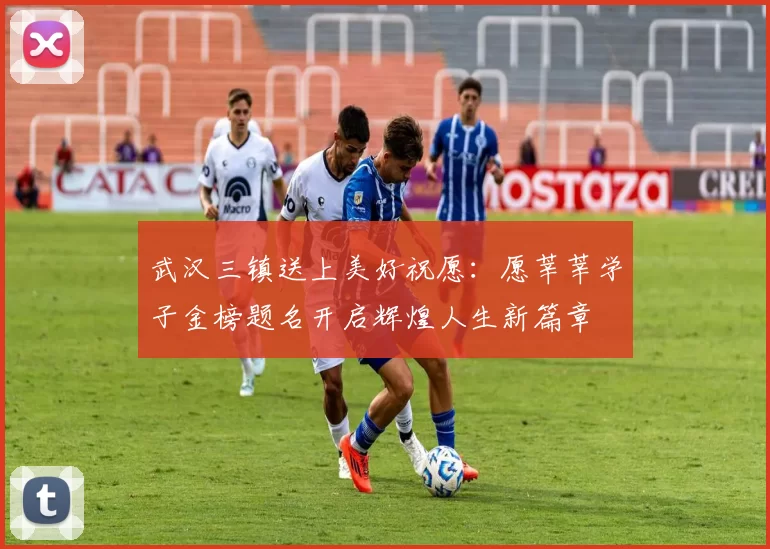 武汉三镇送上美好祝愿：愿莘莘学子金榜题名开启辉煌人生新篇章