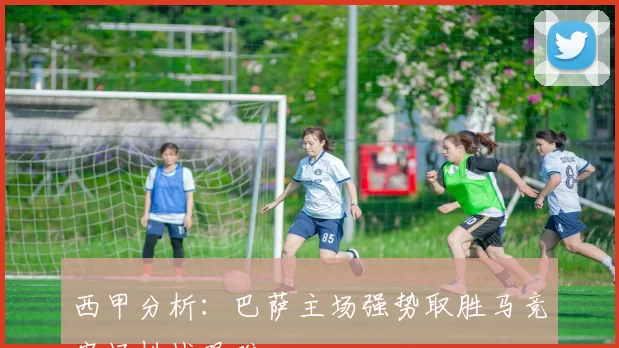 西甲分析：巴萨主场强势取胜马竞客场挑战艰难