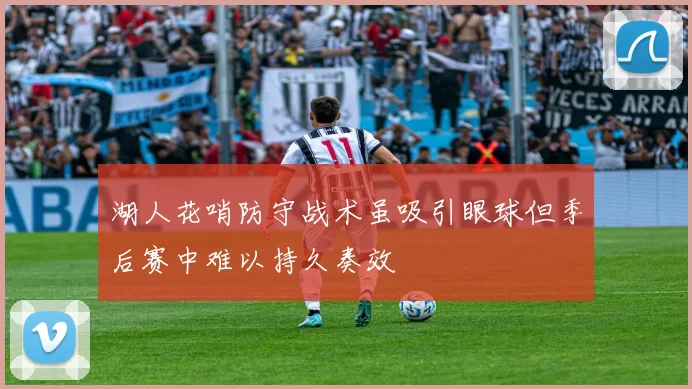 湖人花哨防守战术虽吸引眼球但季后赛中难以持久奏效