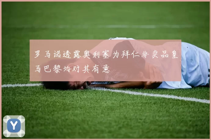 罗马诺透露奥利塞为拜仁非卖品皇马巴黎均对其有意