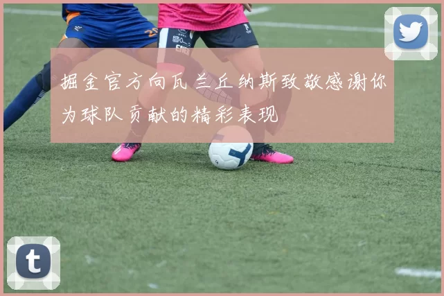 掘金官方向瓦兰丘纳斯致敬感谢你为球队贡献的精彩表现