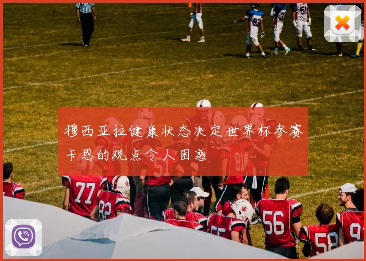 穆西亚拉健康状态决定世界杯参赛卡恩的观点令人困惑