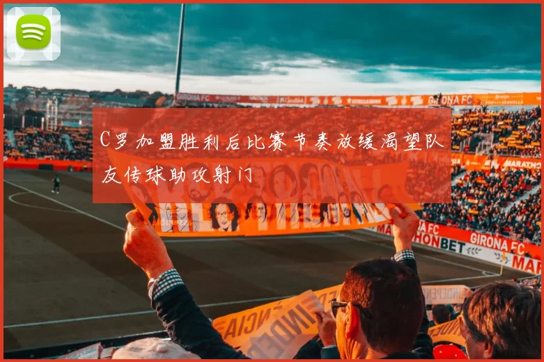C罗加盟胜利后比赛节奏放缓渴望队友传球助攻射门