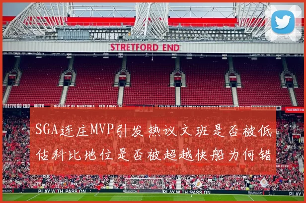 SGA连庄MVP引发热议文班是否被低估科比地位是否被超越快船为何错失良机