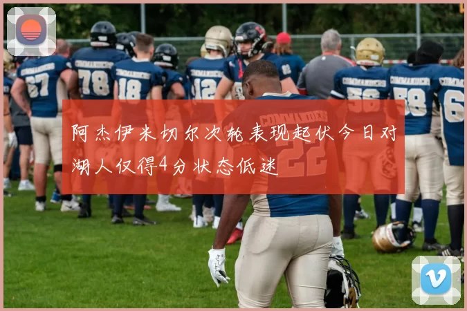 阿杰伊米切尔次轮表现起伏今日对湖人仅得4分状态低迷