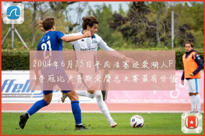 2004年6月15日平民活塞逆袭湖人F4夺冠比卢普斯荣膺总决赛最有价值球员