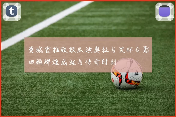 曼城官推致敬瓜迪奥拉与奖杯合影回顾辉煌成就与传奇时刻